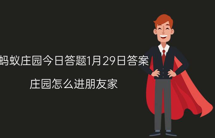 蚂蚁庄园今日答题1月29日答案 庄园怎么进朋友家？